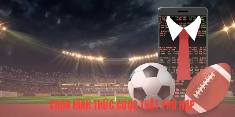 Chọn hình thức cược thật phù hợp
