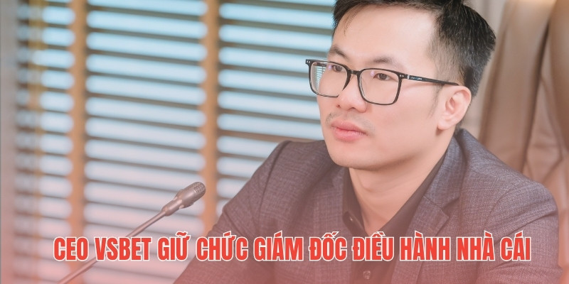 CEO Vsbet giữ chức Giám đốc điều hành nhà cái