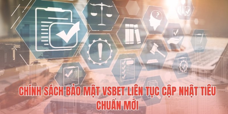 Chính sách bảo mật Vsbet liên tục cập nhật tiêu chuẩn mới