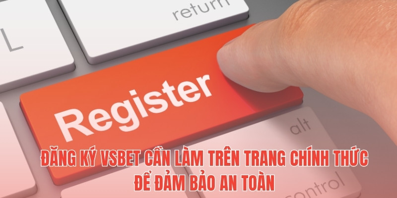 Đăng ký Vsbet cần làm trên trang chính thức để đảm bảo an toàn