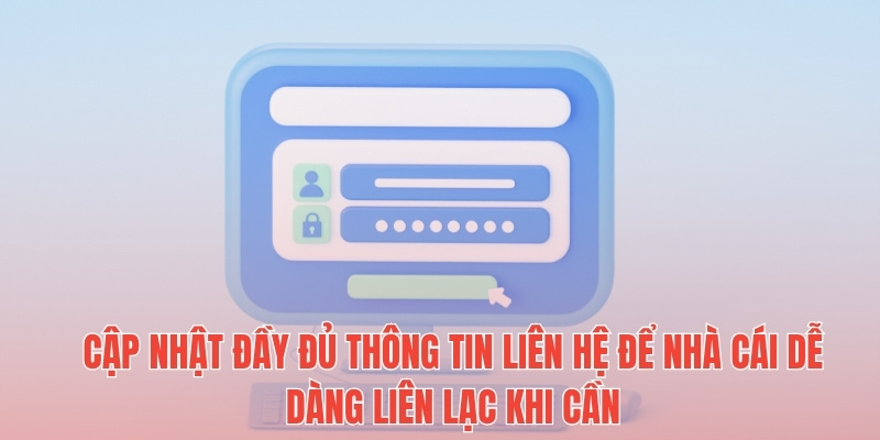 Cập nhật đầy đủ thông tin liên hệ để nhà cái dễ dàng liên lạc khi cần