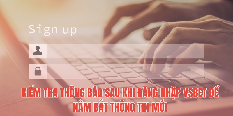 Kiểm tra thông báo sau khi đăng nhập Vsbet để nắm bắt thông tin mới