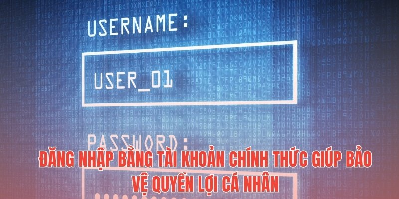 Đăng nhập bằng tài khoản chính thức giúp bảo vệ quyền lợi cá nhân