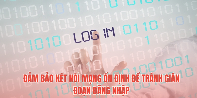 Đảm bảo kết nối mạng ổn định để tránh gián đoạn đăng nhập