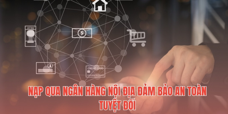 Nạp qua ngân hàng nội địa đảm bảo an toàn tuyệt đối