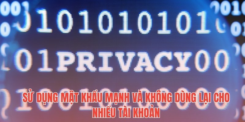 Sử dụng mật khẩu mạnh và không dùng lại cho nhiều tài khoản