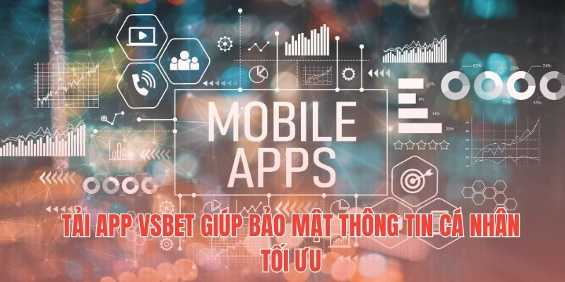 Tải app Vsbet giúp bảo mật thông tin cá nhân tối ưu