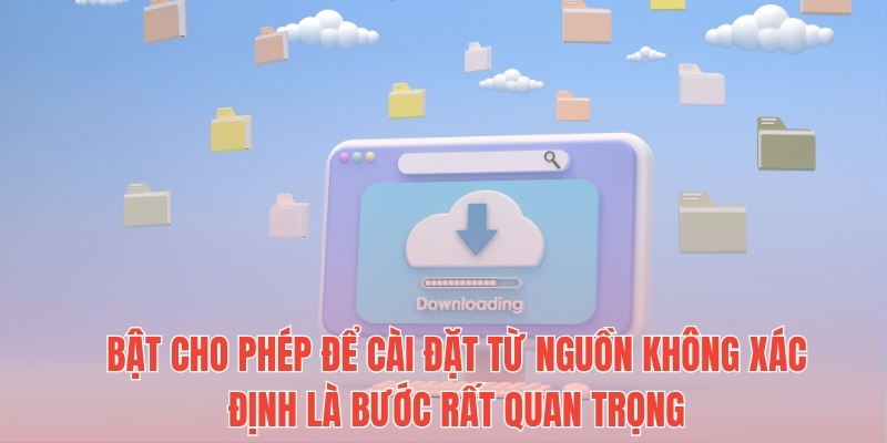Bật cho phép để cài đặt từ nguồn không xác định là bước rất quan trọng